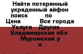 Найти потерянный/украденный айфон/поиск iPhone по imei. › Цена ­ 400 - Все города Услуги » Другие   . Владимирская обл.,Муромский р-н